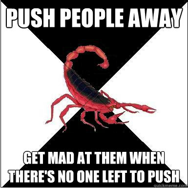 push people away get mad at them when there's no one left to push - push people away get mad at them when there's no one left to push  Borderline scorpion