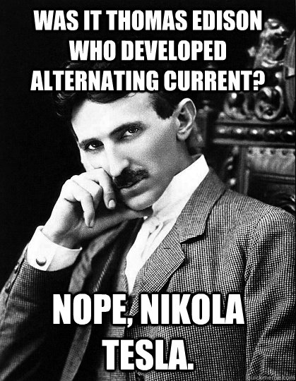 Was it Thomas Edison who developed Alternating Current?   Nope, Nikola Tesla. - Was it Thomas Edison who developed Alternating Current?   Nope, Nikola Tesla.  Misc
