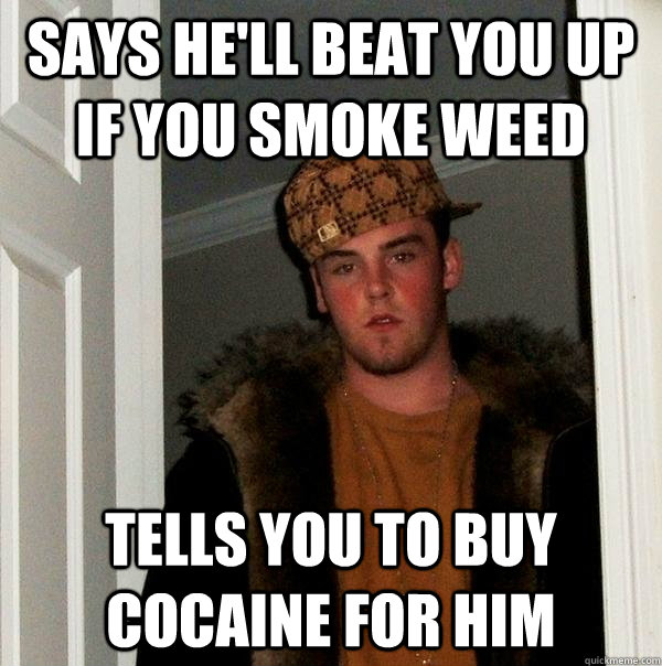 Says he'll beat you up if you smoke weed tells you to buy cocaine for him  Scumbag Steve
