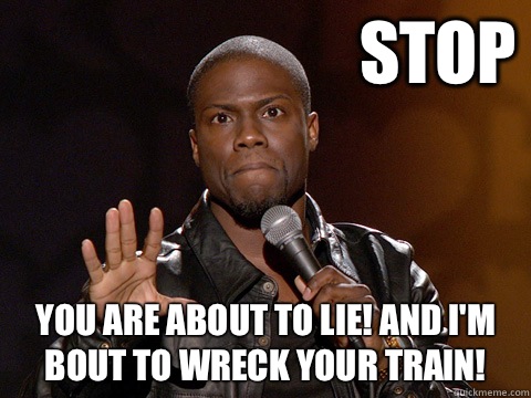 Stop You are about to LIE! And I'm bout to wreck your TRAIN!  Kevin Hart