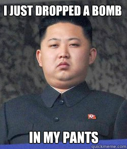 I just dropped a bomb IN MY PANTS  Fat Kim Jong-Un