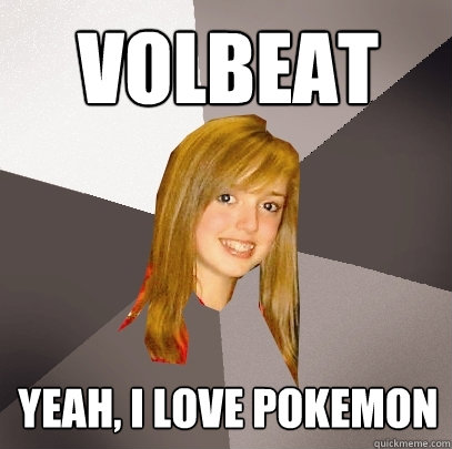 VOLBEAT Yeah, I love Pokemon - VOLBEAT Yeah, I love Pokemon  Musically Oblivious 8th Grader