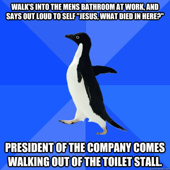 Walk's into the mens bathroom at work, and says out loud to self 