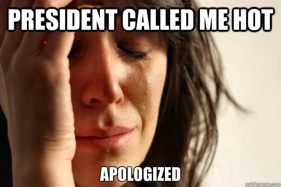 President called me hot apologized  First World Problems