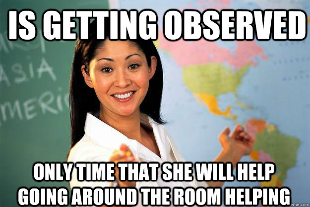 Is getting observed only time that she will help going around the room helping  Unhelpful High School Teacher
