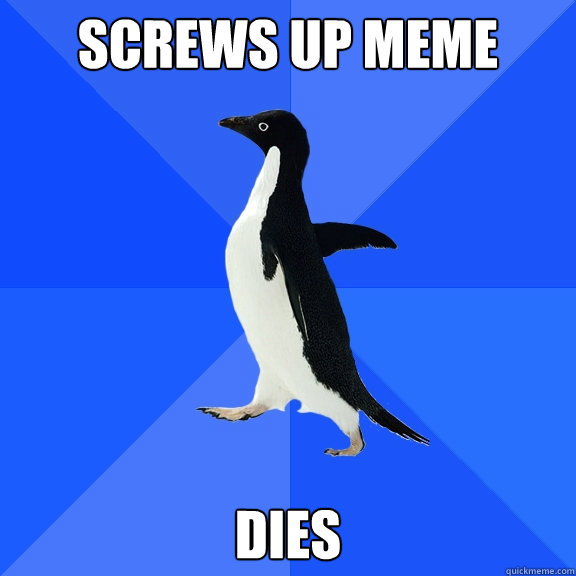 screws up meme dies  Socially Awkward Penguin