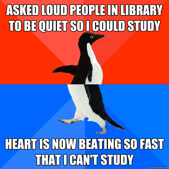 asked loud people in library to be quiet so i could study heart is now beating so fast that i can't study  Socially Awesome Awkward Penguin