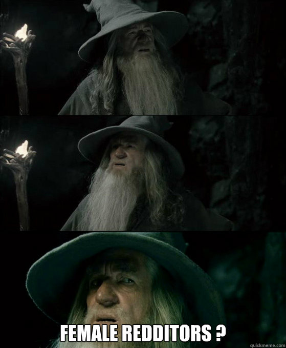  Female redditors ? -  Female redditors ?  Confused Gandalf