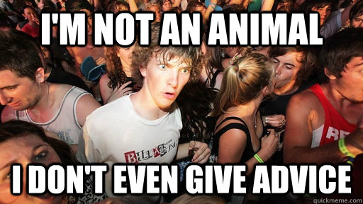 I'm Not an animal i don't even give advice  Sudden Clarity Clarence