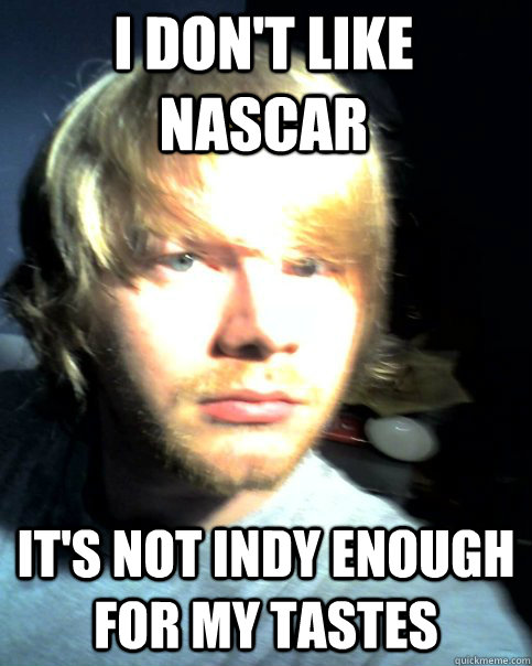 I don't like NASCAR It's not Indy enough for my tastes - I don't like NASCAR It's not Indy enough for my tastes  Racing Hipster