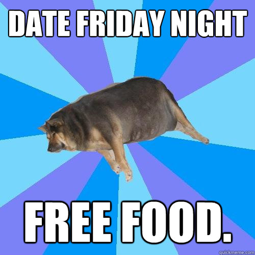 date friday night free food. - date friday night free food.  Lazy college student