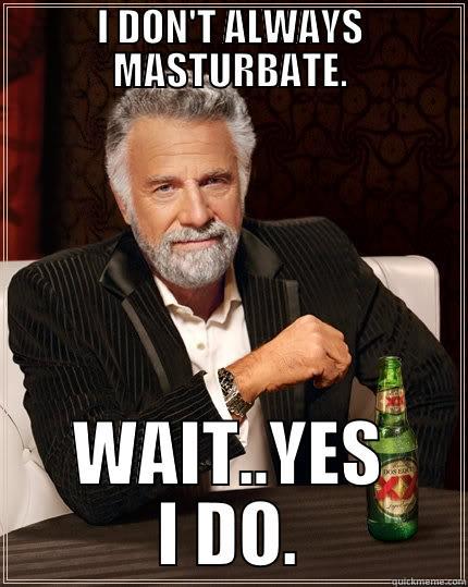 I DON'T ALWAYS MASTURBATE. WAIT..YES I DO. The Most Interesting Man In The World