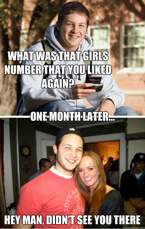 What Was that girls number that you liked again? one month later... hey man, didn't see you there  1 month later