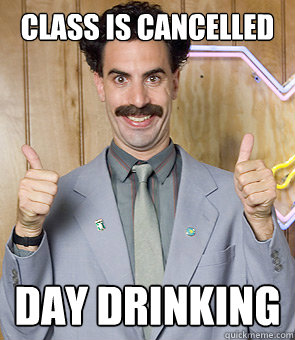 class is cancelled Day Drinking - class is cancelled Day Drinking  Borat