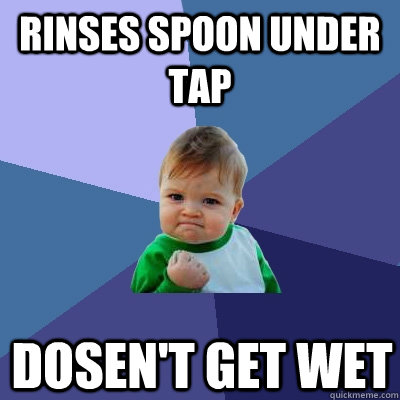 Rinses spoon under tap dosen't get wet - Rinses spoon under tap dosen't get wet  Success Kid
