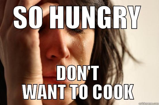 SO HUNGRY DON'T WANT TO COOK First World Problems