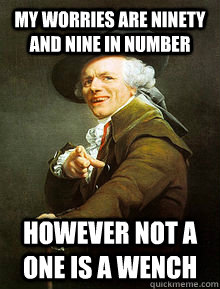 My worries are ninety and nine in number However not a one is a wench  Joseph Ducreax