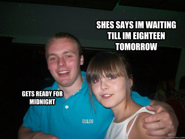 shes says im waiting till im eighteen tomorrow gets ready for midnight - shes says im waiting till im eighteen tomorrow gets ready for midnight  Jailbait Jim