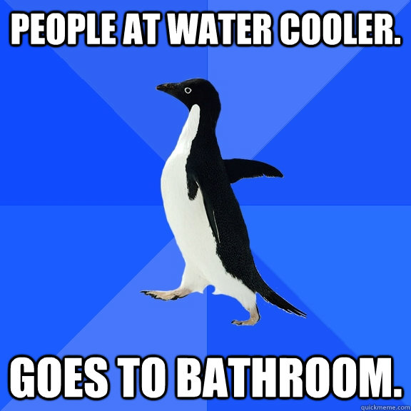 People at water cooler. Goes to bathroom.  Socially Awkward Penguin