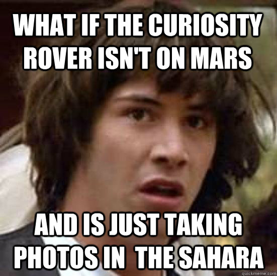 What if the Curiosity Rover isn't on Mars And is just taking photos in  the Sahara - What if the Curiosity Rover isn't on Mars And is just taking photos in  the Sahara  conspiracy keanu