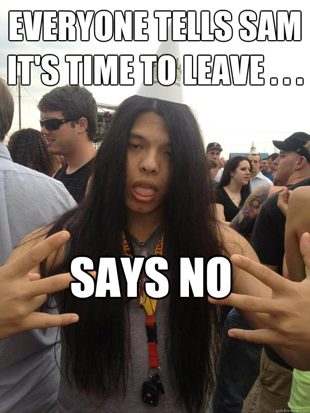 Everyone tells Sam it's time to leave . . . Says NO - Everyone tells Sam it's time to leave . . . Says NO  Stubborn Sam