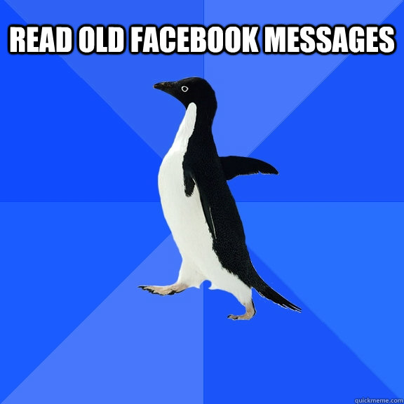 Read old Facebook messages   Socially Awkward Penguin