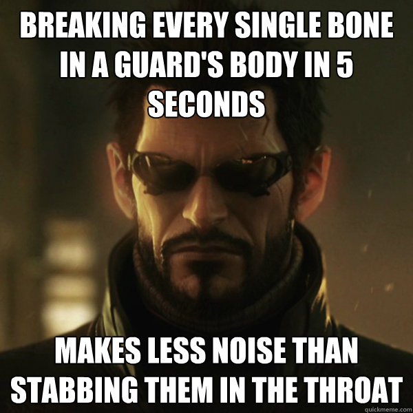 Breaking every single bone in a guard's body in 5 seconds Makes less noise than stabbing them in the throat  