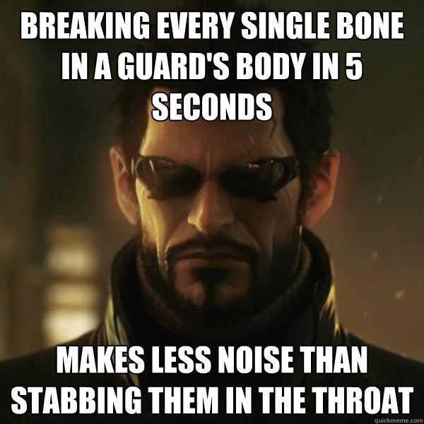 Breaking every single bone in a guard's body in 5 seconds Makes less noise than stabbing them in the throat - Breaking every single bone in a guard's body in 5 seconds Makes less noise than stabbing them in the throat  Adam Jensen