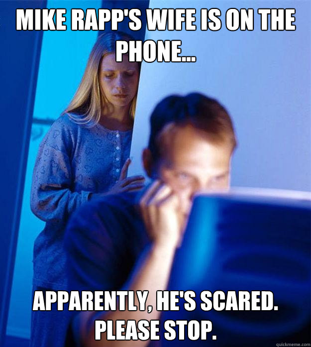 Mike Rapp's wife is on the phone... apparently, he's scared.  please stop.  Redditors Wife