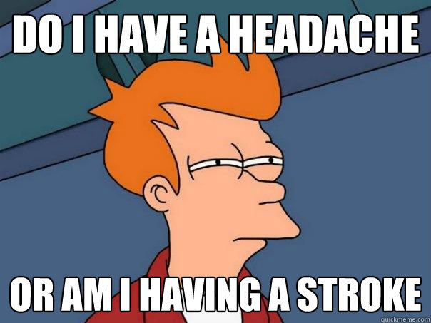 do i have a headache or am i having a stroke  Futurama Fry