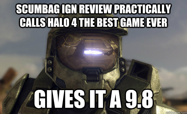 scumbag ign review practically calls halo 4 the best game ever gives it a 9.8  