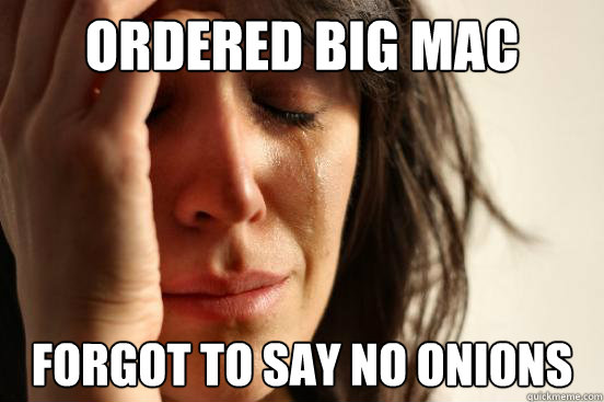 ordered big mac forgot to say no onions  First World Problems