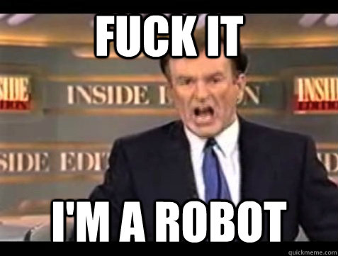 FUCK IT I'M a robot  Angry Bill