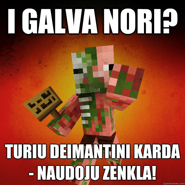 I galva nori?
 Turiu deimantini karda - naudoju zenkla! 
 
 
 
  Zombie Pigman Zisteau