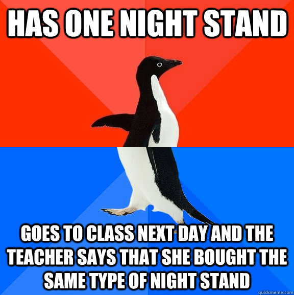 has one night stand goes to class next day and the teacher says that she bought the same type of night stand  Socially Awesome Awkward Penguin