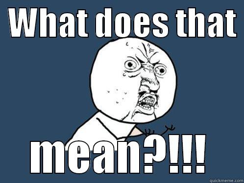  WHAT DOES THAT  MEAN?!!! Y U No