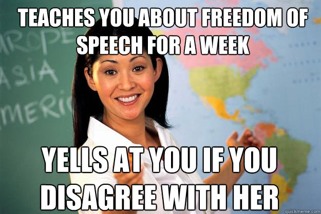 teaches you about freedom of speech for a week yells at you if you disagree with her  Unhelpful High School Teacher