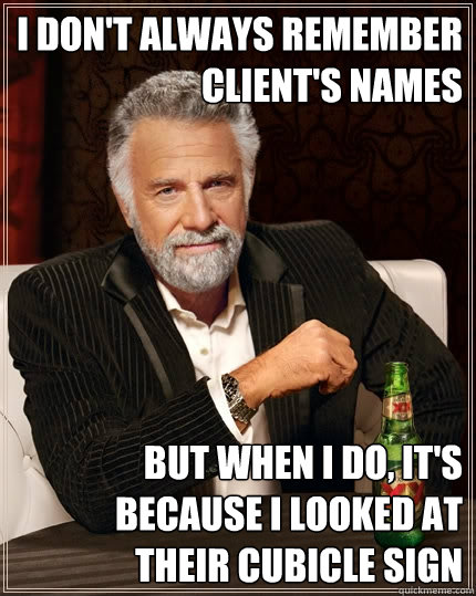 I don't always remember client's names But when I do, it's because I looked at their cubicle sign  The Most Interesting Man In The World