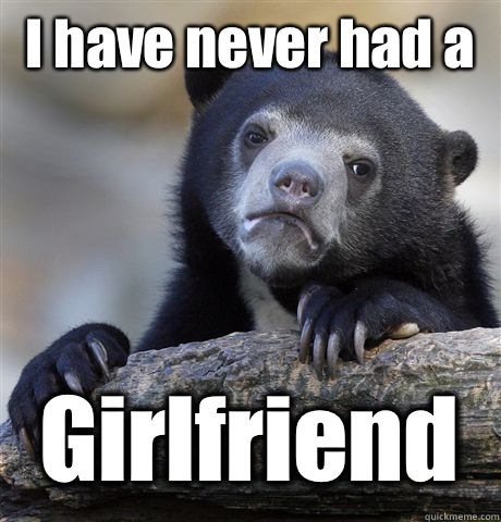 I have never had a  Girlfriend  - I have never had a  Girlfriend   Confession Bear