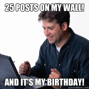 25 posts on my wall! And it's my birthday!  Lonely Computer Guy