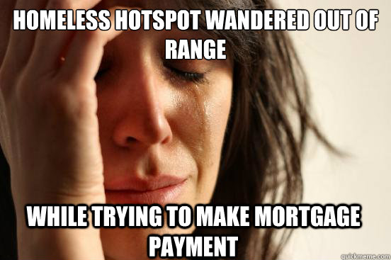 homeless hotspot wandered out of range while trying to make mortgage payment  First World Problems