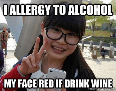 I ALLERGY TO ALCOHOL MY FACE RED IF DRINK WINE  Chinese girl Rainy