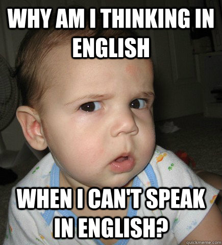 why am i thinking in english when I can't speak in english? - why am i thinking in english when I can't speak in english?  Misc