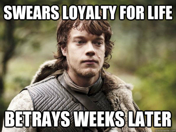 Swears loyalty for life betrays weeks later - Swears loyalty for life betrays weeks later  Theons Unloyal