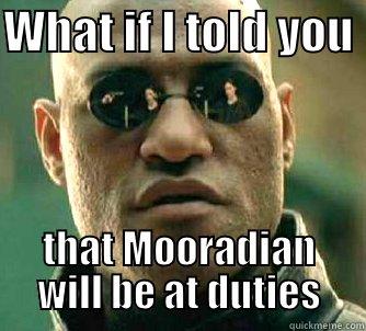 WHAT IF I TOLD YOU  THAT MOORADIAN WILL BE AT DUTIES Matrix Morpheus