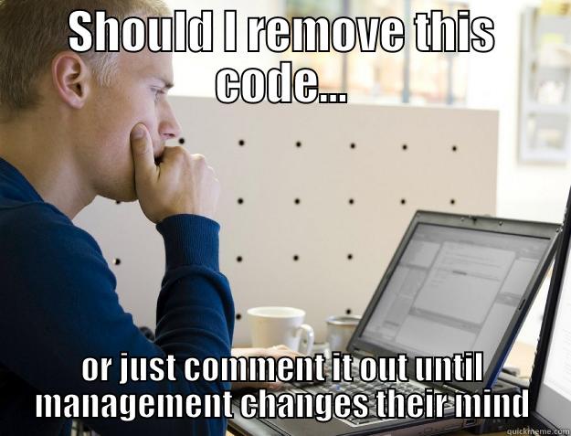 Should I remove this code... or just comment it out until management changes their mind - SHOULD I REMOVE THIS CODE... OR JUST COMMENT IT OUT UNTIL MANAGEMENT CHANGES THEIR MIND Programmer