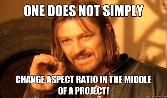 one does not simply change aspect ratio in the middle
of a project! - one does not simply change aspect ratio in the middle
of a project!  onedoesnotsimply