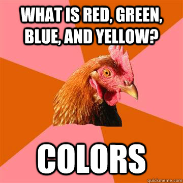 What is red, green, blue, and yellow? Colors  Anti-Joke Chicken