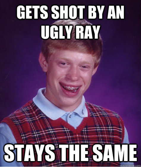 gets shot by an ugly ray  STAYS THE SAME - gets shot by an ugly ray  STAYS THE SAME  Bad Luck Brian