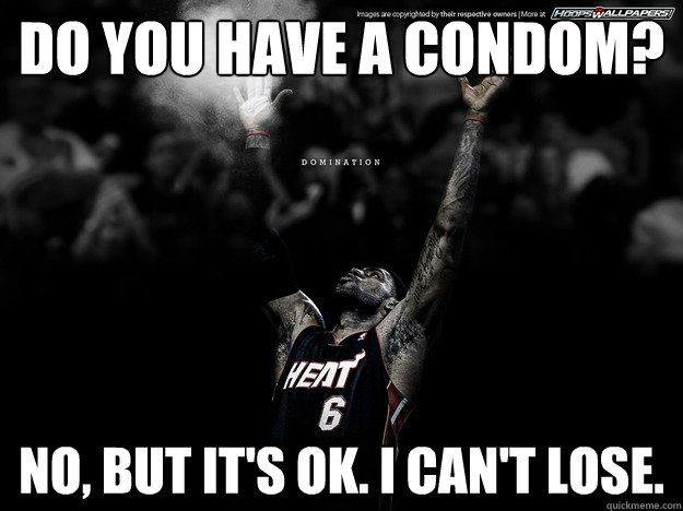 Do you have a condom? No, but it's ok. i can't lose.  